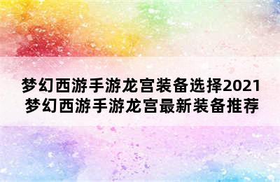 梦幻西游手游龙宫装备选择2021 梦幻西游手游龙宫最新装备推荐